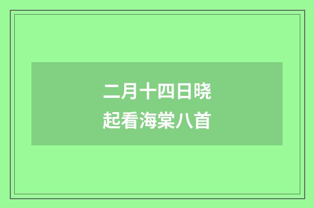 二月十四日晓起看海棠八首