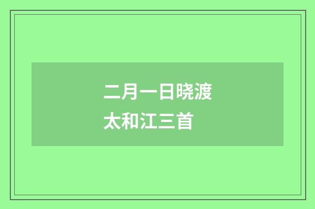 二月一日晓渡太和江三首
