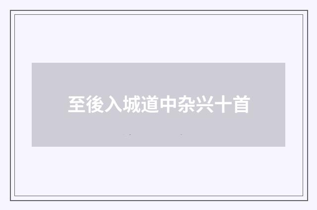 至後入城道中杂兴十首