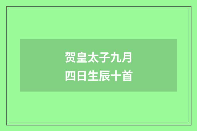 贺皇太子九月四日生辰十首
