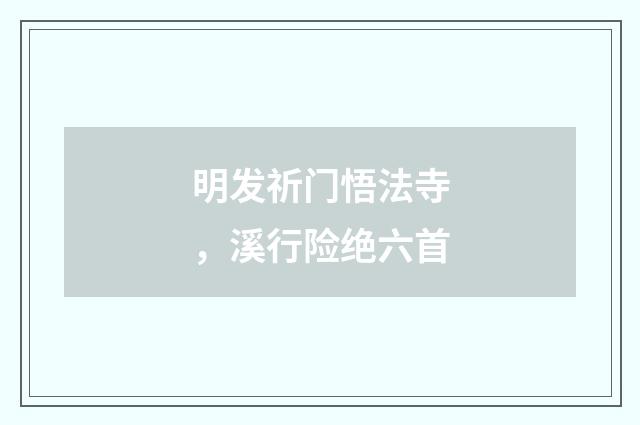 明发祈门悟法寺，溪行险绝六首