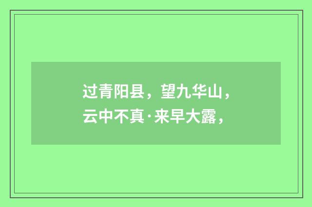 过青阳县，望九华山，云中不真·来早大露，