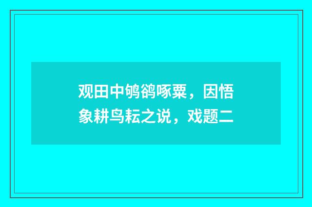 观田中鸲鹆啄粟，因悟象耕鸟耘之说，戏题二