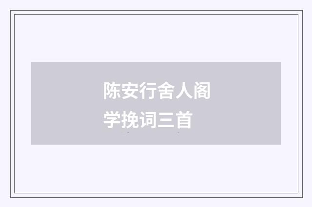 陈安行舍人阁学挽词三首