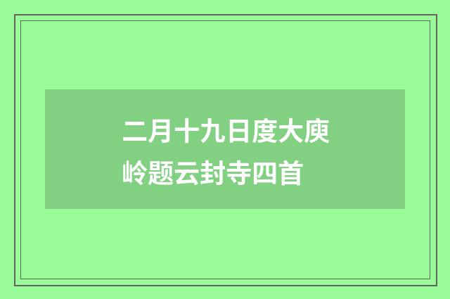二月十九日度大庾岭题云封寺四首