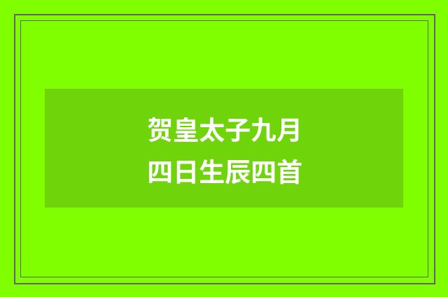 贺皇太子九月四日生辰四首