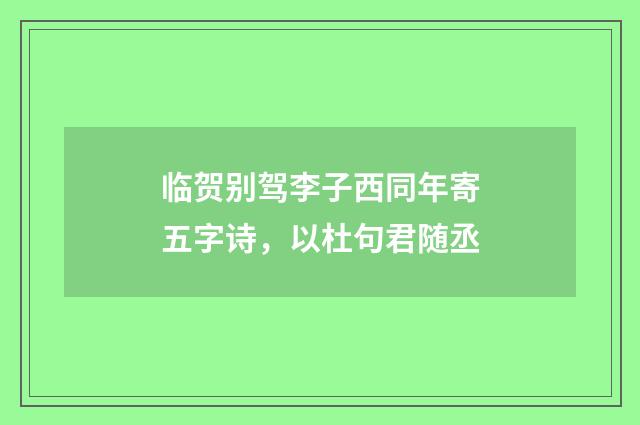 临贺别驾李子西同年寄五字诗，以杜句君随丞