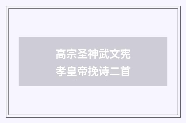 高宗圣神武文宪孝皇帝挽诗二首