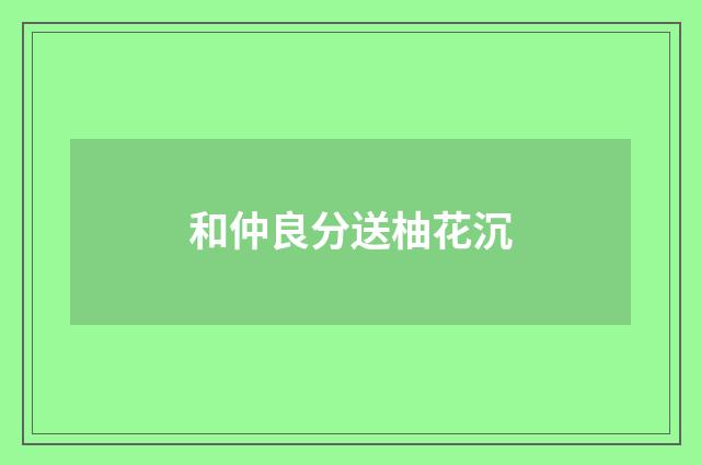 和仲良分送柚花沉