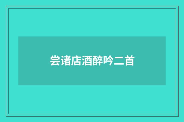 尝诸店酒醉吟二首