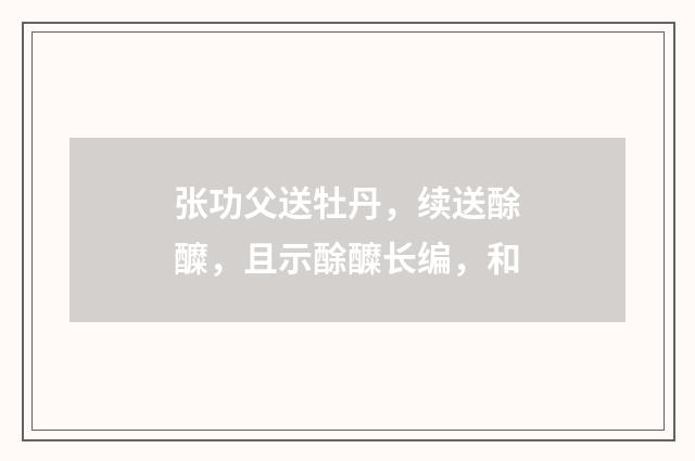 张功父送牡丹，续送酴醾，且示酴醾长编，和