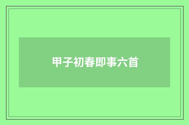 甲子初春即事六首