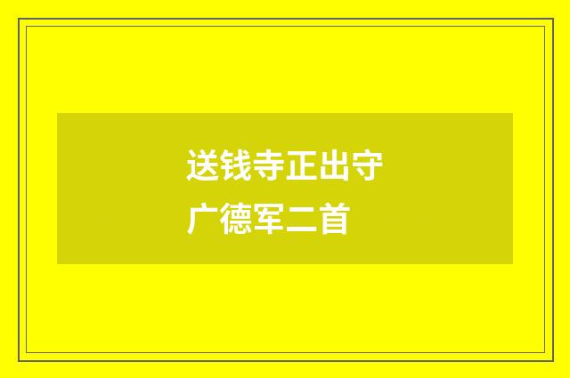送钱寺正出守广德军二首