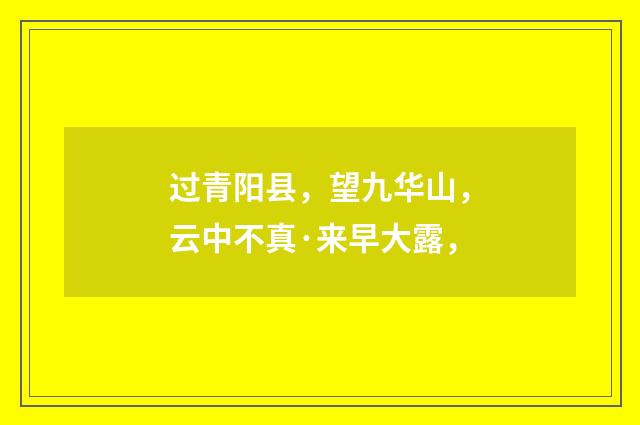 过青阳县，望九华山，云中不真·来早大露，