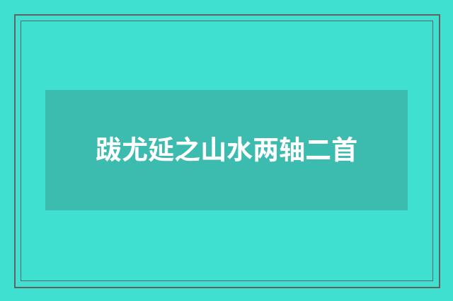 跋尤延之山水两轴二首