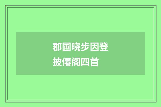 郡圃晓步因登披僊阁四首
