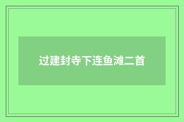 过建封寺下连鱼滩二首
