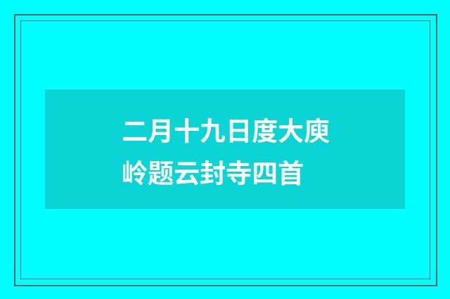 二月十九日度大庾岭题云封寺四首