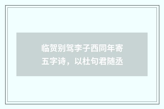 临贺别驾李子西同年寄五字诗，以杜句君随丞