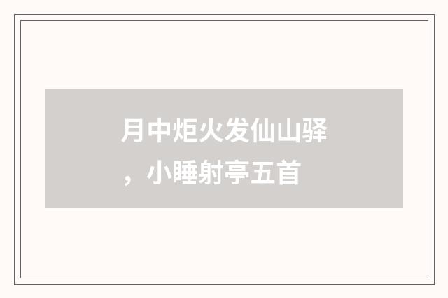 月中炬火发仙山驿，小睡射亭五首