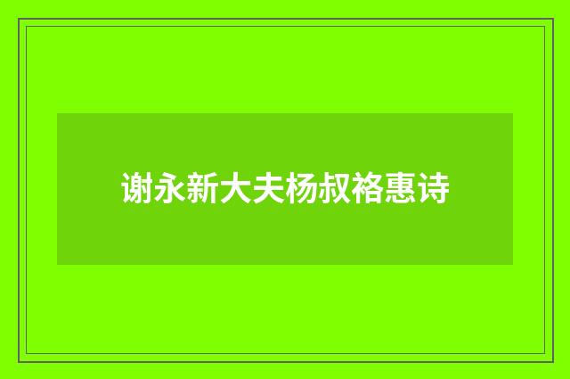 谢永新大夫杨叔袼惠诗