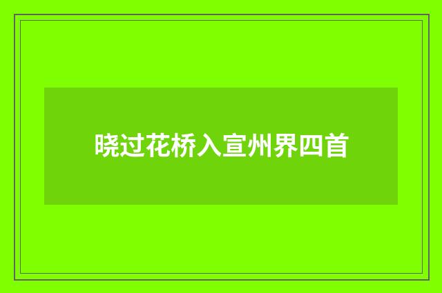 晓过花桥入宣州界四首