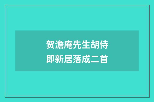 贺澹庵先生胡侍即新居落成二首