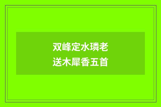 双峰定水璘老送木犀香五首