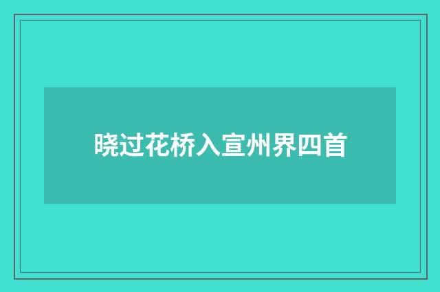 晓过花桥入宣州界四首