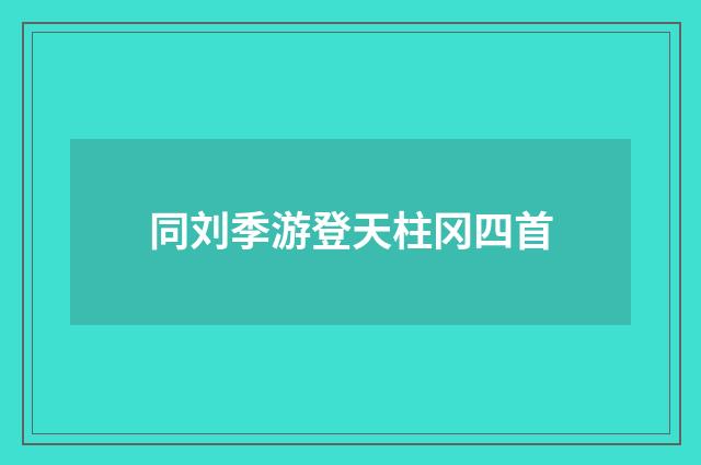同刘季游登天柱冈四首