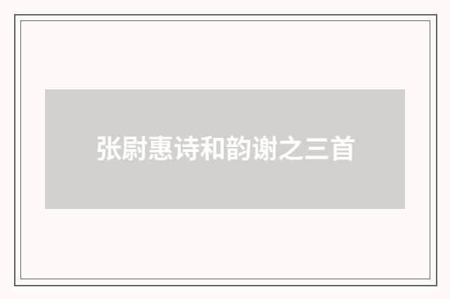 张尉惠诗和韵谢之三首