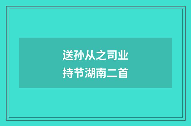 送孙从之司业持节湖南二首