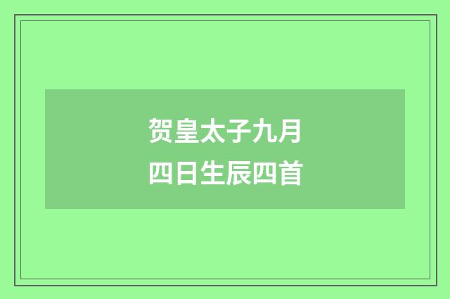 贺皇太子九月四日生辰四首