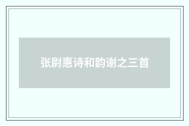 张尉惠诗和韵谢之三首