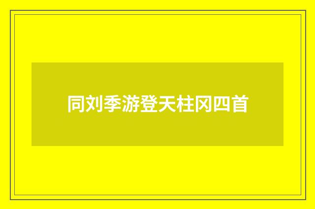 同刘季游登天柱冈四首