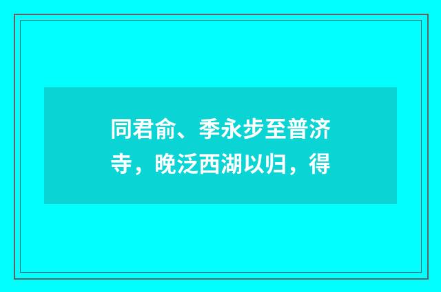 同君俞、季永步至普济寺，晚泛西湖以归，得