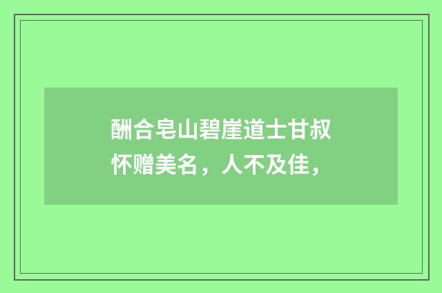 酬合皂山碧崖道士甘叔怀赠美名，人不及佳，