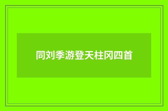 同刘季游登天柱冈四首