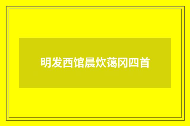明发西馆晨炊蔼冈四首
