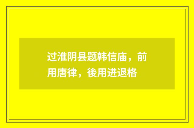 过淮阴县题韩信庙，前用唐律，後用进退格