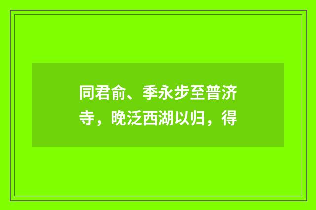 同君俞、季永步至普济寺，晚泛西湖以归，得