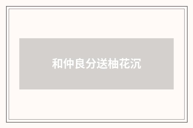 和仲良分送柚花沉