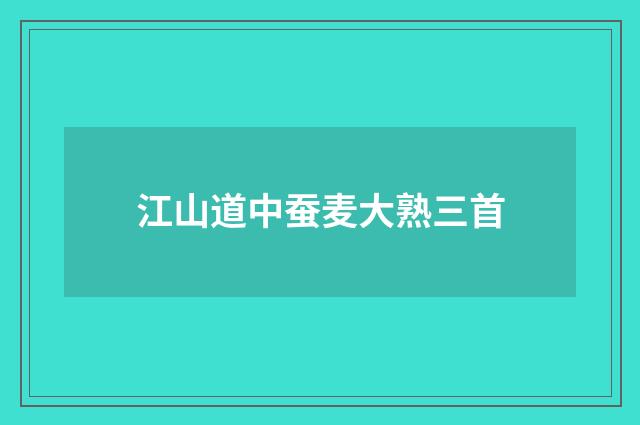 江山道中蚕麦大熟三首