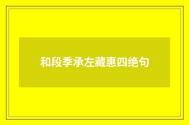 和段季承左藏惠四绝句