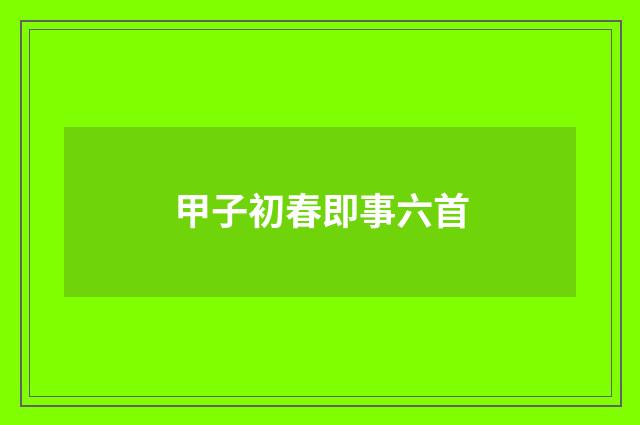 甲子初春即事六首