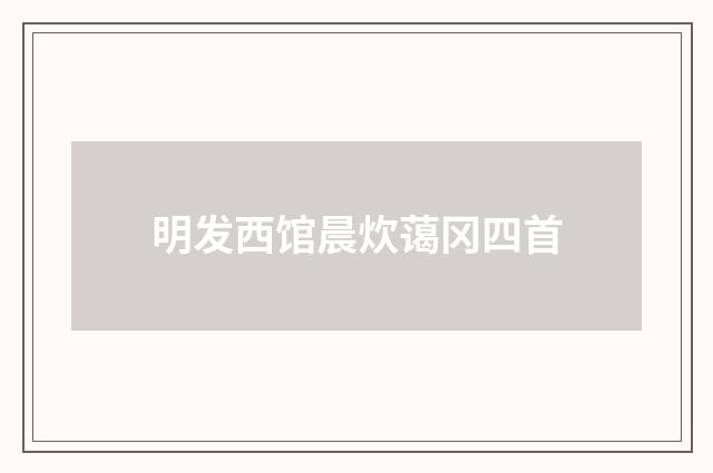 明发西馆晨炊蔼冈四首