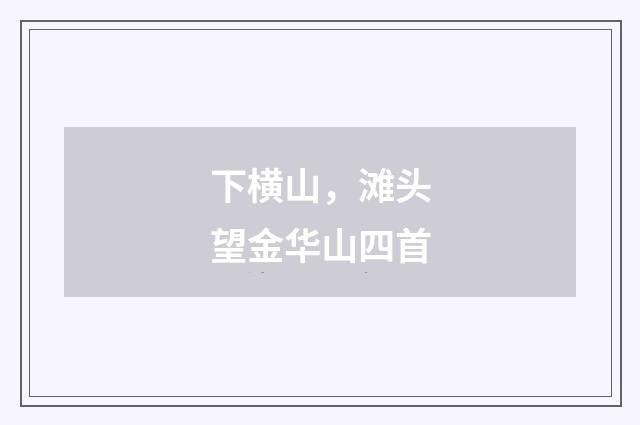 下横山，滩头望金华山四首