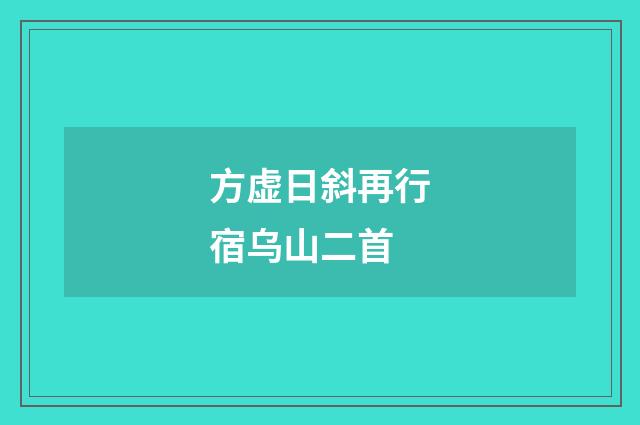 方虚日斜再行宿乌山二首