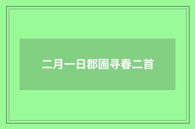 二月一日郡圃寻春二首