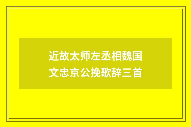 近故太师左丞相魏国文忠京公挽歌辞三首